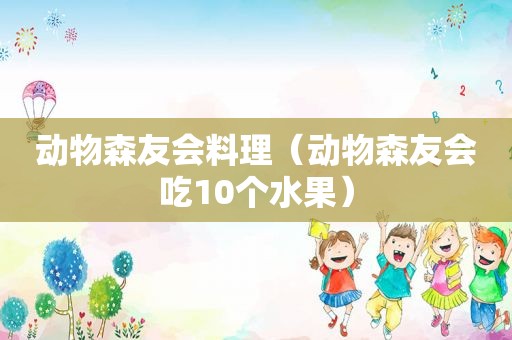 动物森友会料理（动物森友会吃10个水果）