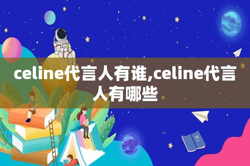 celine代言人有谁,celine代言人有哪些