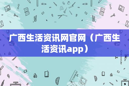 广西生活资讯网官网（广西生活资讯app）