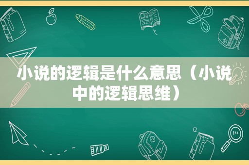 小说的逻辑是什么意思（小说中的逻辑思维）