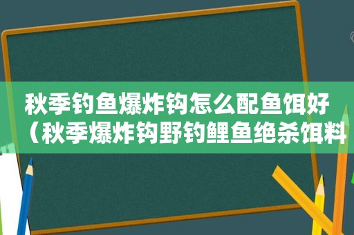 秋季钓鱼爆炸钩怎么配鱼饵好（秋季爆炸钩野钓鲤鱼绝杀饵料配方）