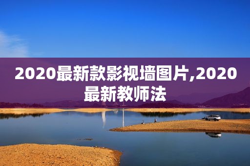 2020最新款影视墙图片,2020最新教师法