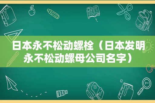 日本永不松动螺栓（日本发明永不松动螺母公司名字）