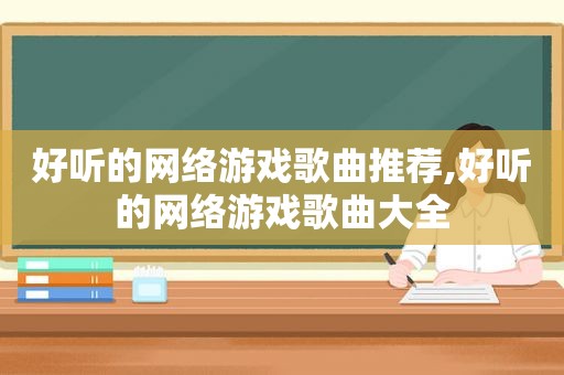 好听的网络游戏歌曲推荐,好听的网络游戏歌曲大全