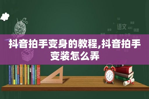 抖音拍手变身的教程,抖音拍手变装怎么弄