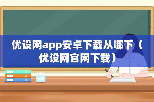 优设网app安卓下载从哪下（优设网官网下载）