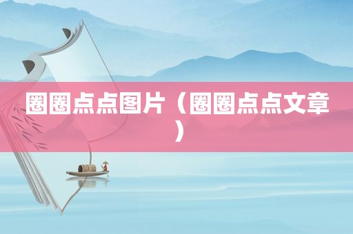 圈圈点点图片（圈圈点点文章）