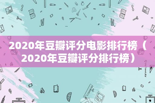 2020年豆瓣评分电影排行榜（2020年豆瓣评分排行榜）