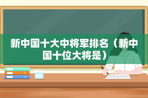 新中国十大中将军排名（新中国十位大将是）