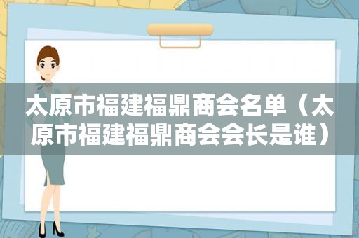 太原市福建福鼎商会名单（太原市福建福鼎商会会长是谁）