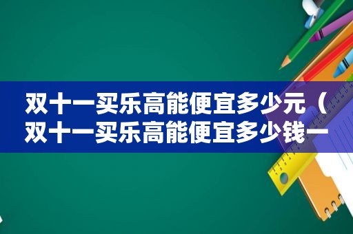 双十一买乐高能便宜多少元（双十一买乐高能便宜多少钱一个）