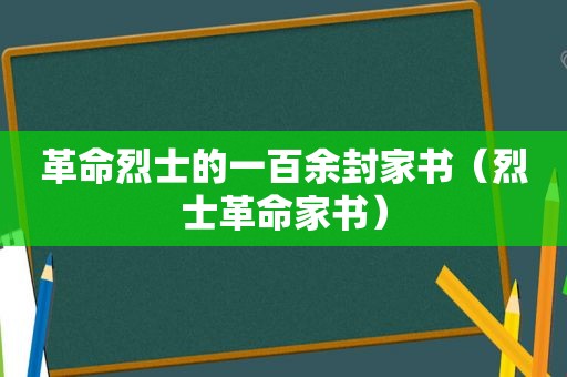 革命烈士的一百余封家书（烈士革命家书）