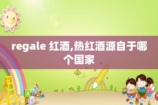 regale 红酒,热红酒源自于哪个国家