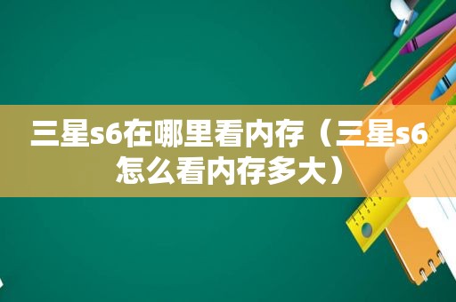 三星s6在哪里看内存（三星s6怎么看内存多大）