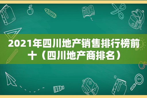 2021年四川地产销售排行榜前十（四川地产商排名）