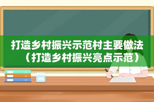 打造乡村振兴示范村主要做法（打造乡村振兴亮点示范）