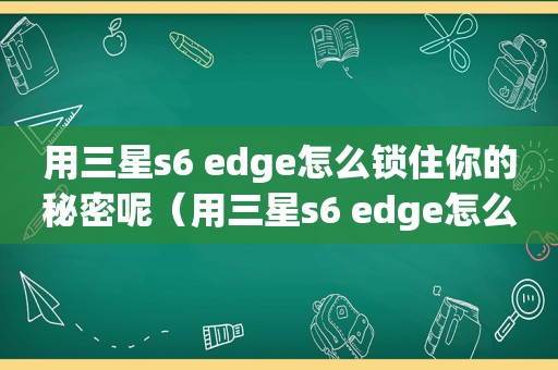 用三星s6 edge怎么锁住你的秘密呢（用三星s6 edge怎么锁住你的秘密锁）