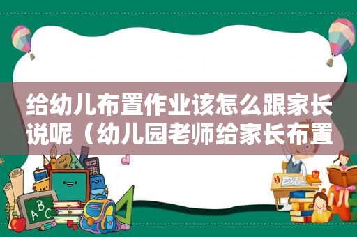 给幼儿布置作业该怎么跟家长说呢（幼儿园老师给家长布置作业,构成违法吗）