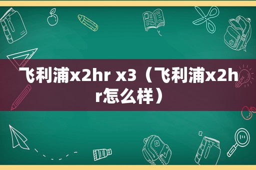 飞利浦x2hr x3（飞利浦x2hr怎么样）