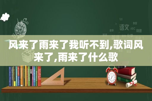 风来了雨来了我听不到,歌词风来了,雨来了什么歌