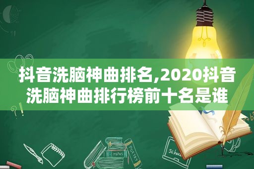 抖音洗脑神曲排名,2020抖音洗脑神曲排行榜前十名是谁