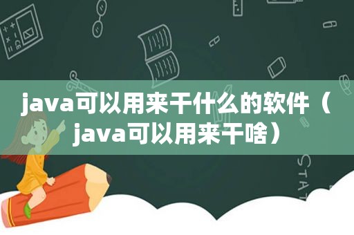 java可以用来干什么的软件（java可以用来干啥）