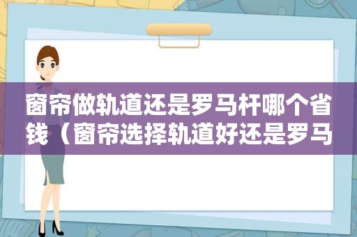 窗帘做轨道还是罗马杆哪个省钱（窗帘选择轨道好还是罗马杆好）