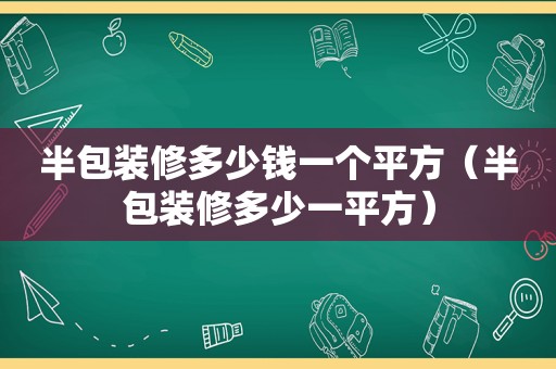 半包装修多少钱一个平方（半包装修多少一平方）