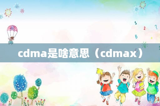 cdma是啥意思（cdmax）