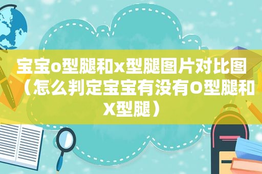 宝宝o型腿和x型腿图片对比图（怎么判定宝宝有没有O型腿和X型腿）