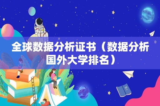 全球数据分析证书（数据分析国外大学排名）