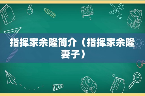 指挥家余隆简介（指挥家余隆妻子）