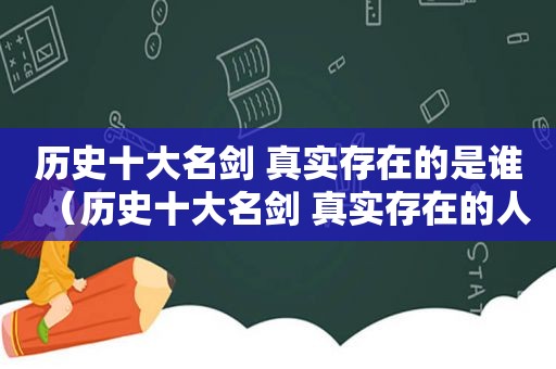 历史十大名剑 真实存在的是谁（历史十大名剑 真实存在的人物）