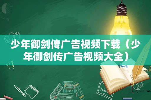 少年御剑传广告视频下载（少年御剑传广告视频大全）