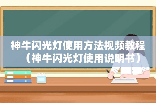 神牛闪光灯使用方法视频教程（神牛闪光灯使用说明书）