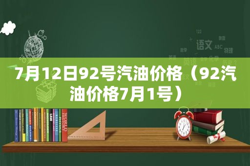 7月12日92号汽油价格（92汽油价格7月1号）