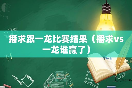 播求跟一龙比赛结果（播求vs一龙谁赢了）