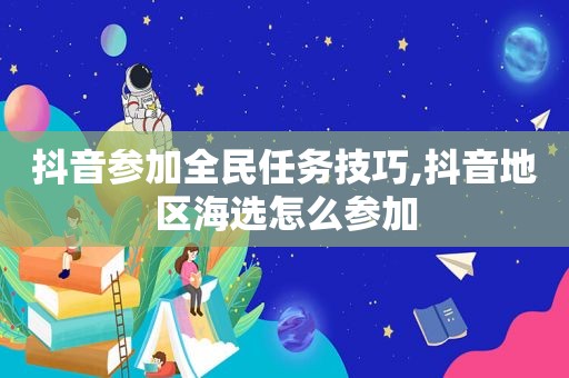 抖音参加全民任务技巧,抖音地区海选怎么参加