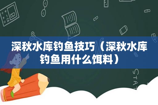 深秋水库钓鱼技巧（深秋水库钓鱼用什么饵料）