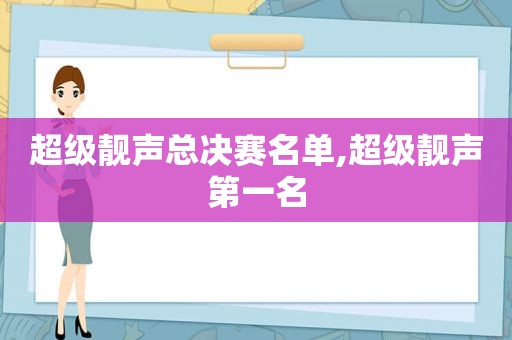 超级靓声总决赛名单,超级靓声第一名