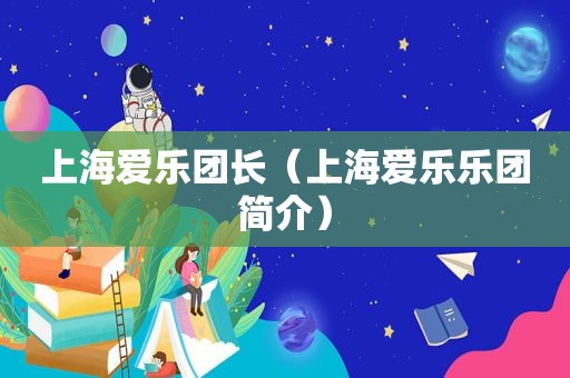 上海爱乐团长（上海爱乐乐团简介）