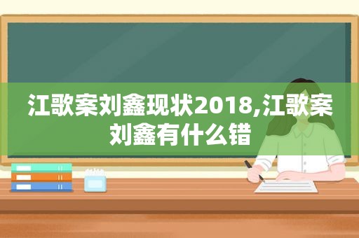 江歌案刘鑫现状2018,江歌案刘鑫有什么错