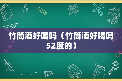 竹筒酒好喝吗（竹筒酒好喝吗52度的）