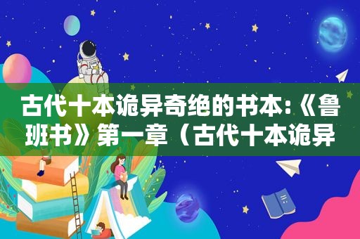 古代十本诡异奇绝的书本:《鲁班书》第一章（古代十本诡异奇绝的书本:《鲁班书》第一卷）