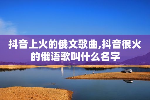 抖音上火的俄文歌曲,抖音很火的俄语歌叫什么名字