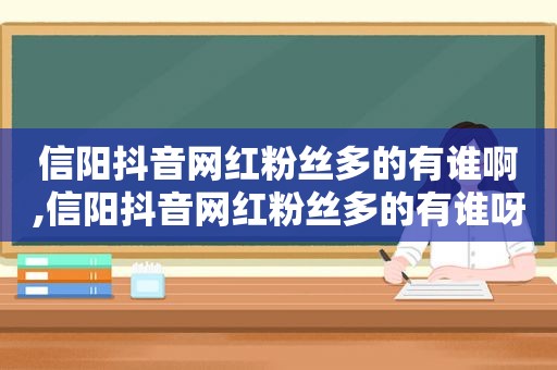 信阳抖音网红粉丝多的有谁啊,信阳抖音网红粉丝多的有谁呀