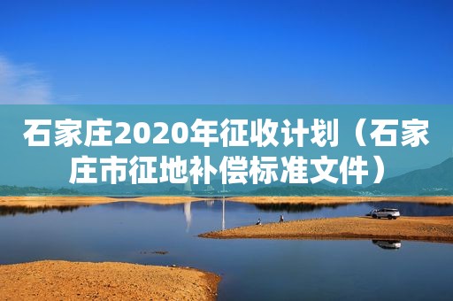 石家庄2020年征收计划（石家庄市征地补偿标准文件）