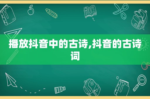 播放抖音中的古诗,抖音的古诗词