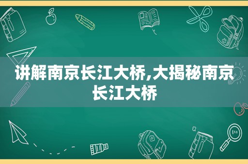 讲解南京长江大桥,大揭秘南京长江大桥