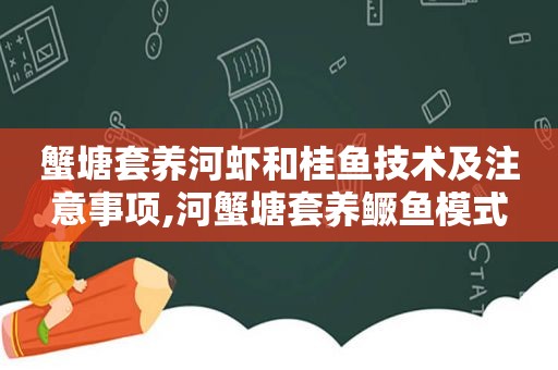 蟹塘套养河虾和桂鱼技术及注意事项,河蟹塘套养鳜鱼模式